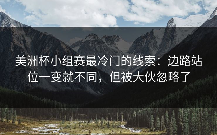 美洲杯小组赛最冷门的线索：边路站位一变就不同，但被大伙忽略了