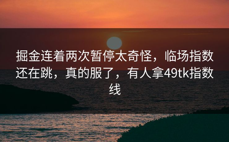 掘金连着两次暂停太奇怪，临场指数还在跳，真的服了，有人拿49tk指数线