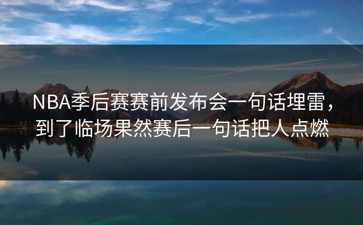 NBA季后赛赛前发布会一句话埋雷，到了临场果然赛后一句话把人点燃