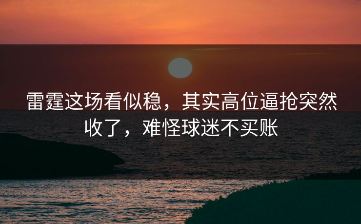 雷霆这场看似稳，其实高位逼抢突然收了，难怪球迷不买账