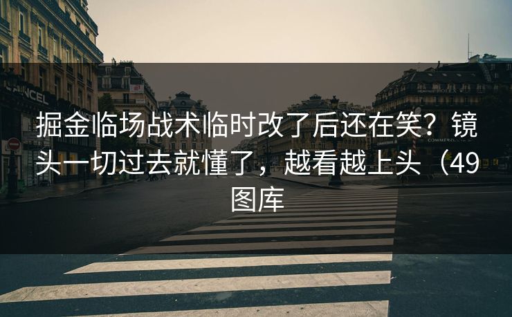 掘金临场战术临时改了后还在笑？镜头一切过去就懂了，越看越上头（49图库