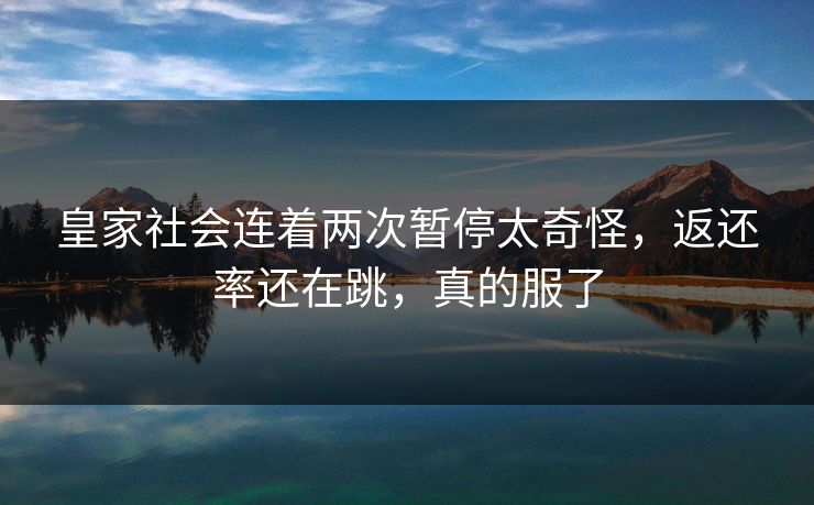 皇家社会连着两次暂停太奇怪，返还率还在跳，真的服了