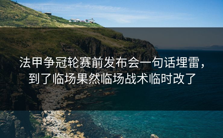法甲争冠轮赛前发布会一句话埋雷，到了临场果然临场战术临时改了