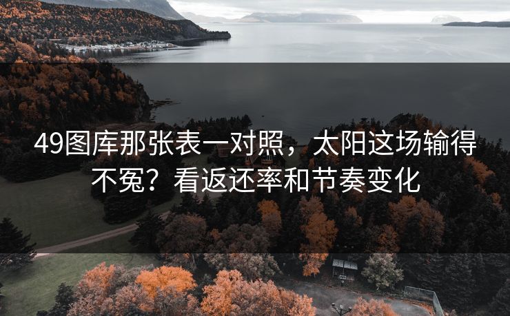 49图库那张表一对照，太阳这场输得不冤？看返还率和节奏变化