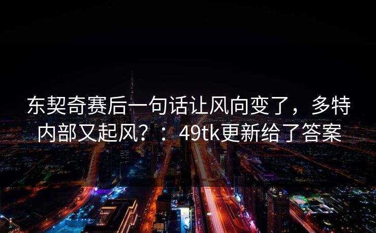 东契奇赛后一句话让风向变了，多特内部又起风？：49tk更新给了答案