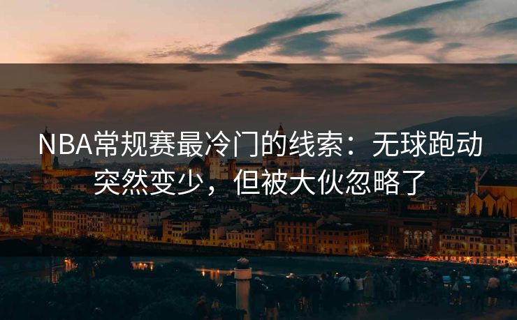 NBA常规赛最冷门的线索：无球跑动突然变少，但被大伙忽略了
