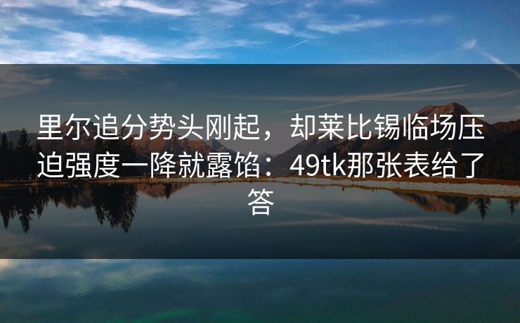 里尔追分势头刚起，却莱比锡临场压迫强度一降就露馅：49tk那张表给了答