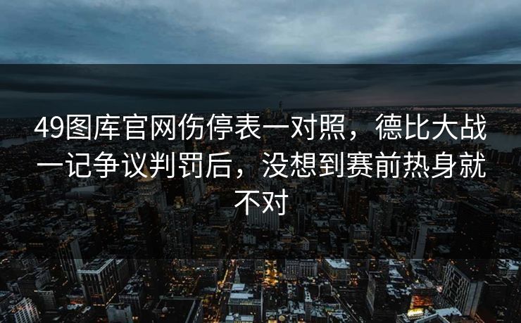 49图库官网伤停表一对照，德比大战一记争议判罚后，没想到赛前热身就不对