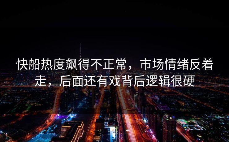 快船热度飙得不正常，市场情绪反着走，后面还有戏背后逻辑很硬