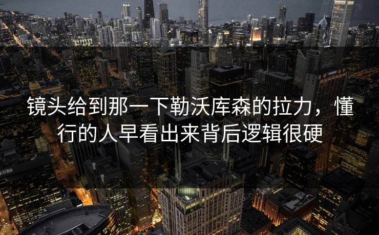镜头给到那一下勒沃库森的拉力，懂行的人早看出来背后逻辑很硬