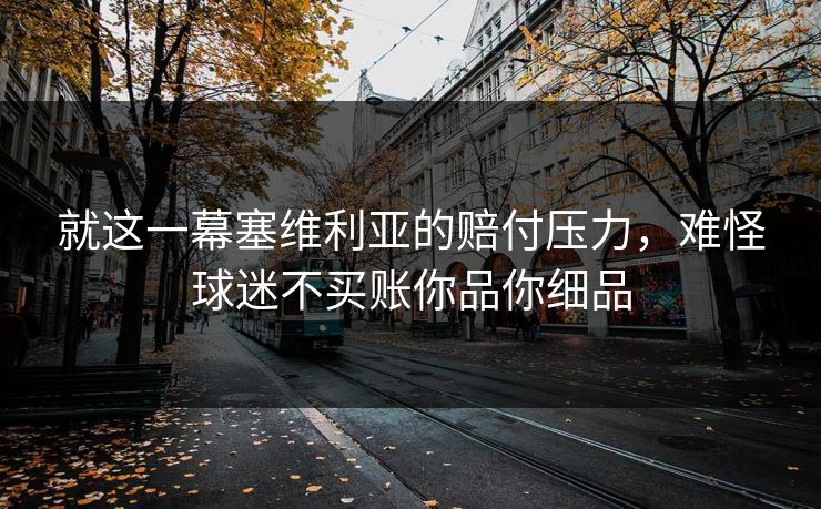 就这一幕塞维利亚的赔付压力，难怪球迷不买账你品你细品