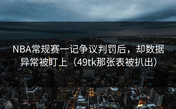 NBA常规赛一记争议判罚后，却数据异常被盯上（49tk那张表被扒出）