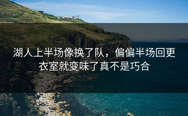 湖人上半场像换了队，偏偏半场回更衣室就变味了真不是巧合