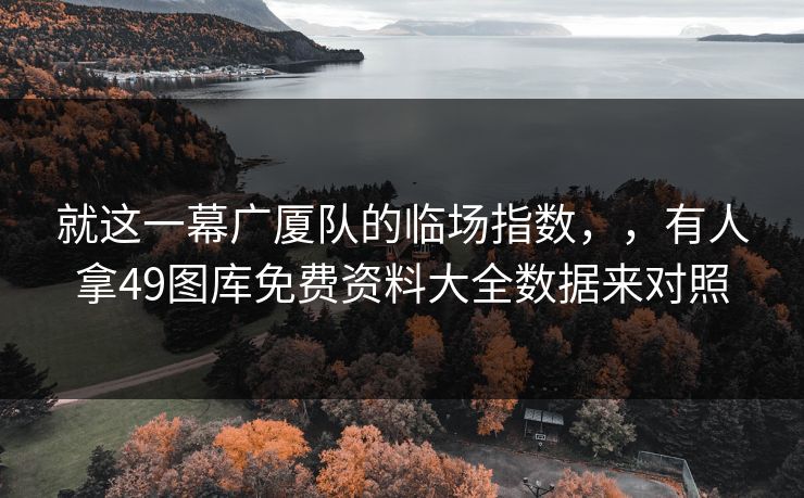 就这一幕广厦队的临场指数,,有人拿49图库免费资料大全数据来对照 就这一幕广厦队的临场指数,,有人拿49图库免费资料大全数据来对照