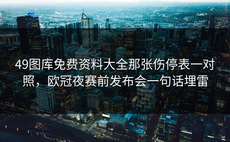 49图库免费资料大全那张伤停表一对照，欧冠夜赛前发布会一句话埋雷