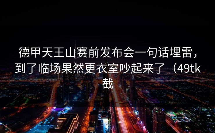 德甲天王山赛前发布会一句话埋雷，到了临场果然更衣室吵起来了（49tk截
