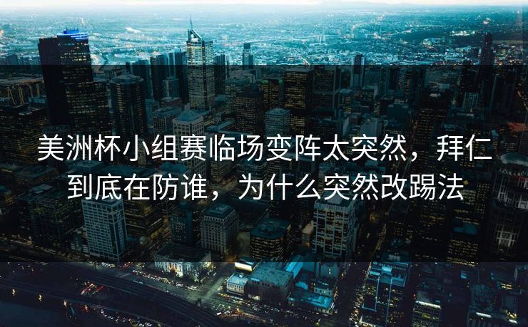 美洲杯小组赛临场变阵太突然，拜仁到底在防谁，为什么突然改踢法