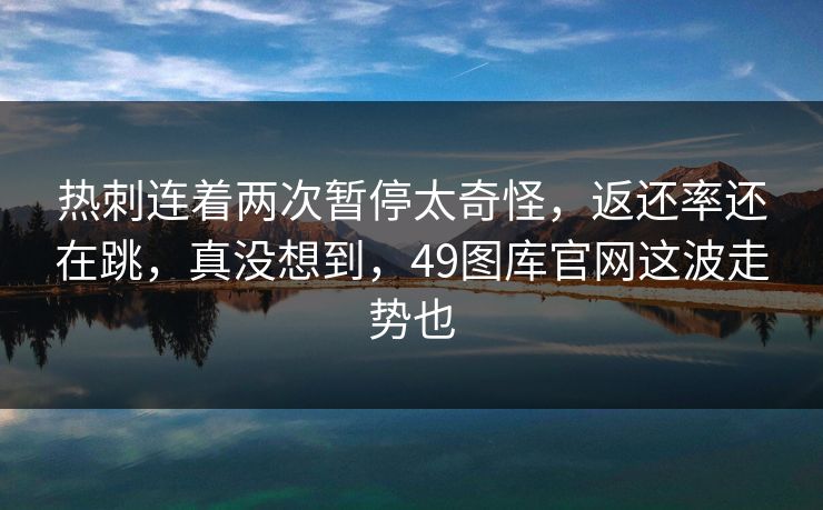 热刺连着两次暂停太奇怪，返还率还在跳，真没想到，49图库官网这波走势也