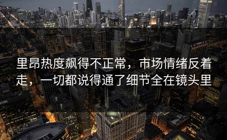 里昂热度飙得不正常，市场情绪反着走，一切都说得通了细节全在镜头里