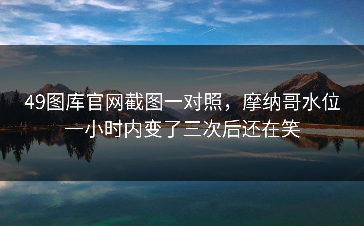 49图库官网截图一对照，摩纳哥水位一小时内变了三次后还在笑