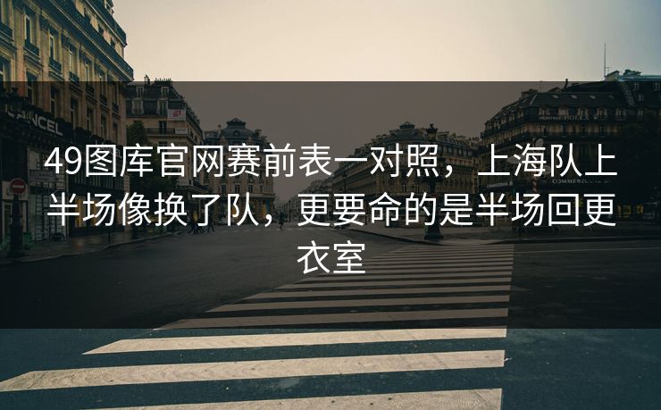 49图库官网赛前表一对照，上海队上半场像换了队，更要命的是半场回更衣室