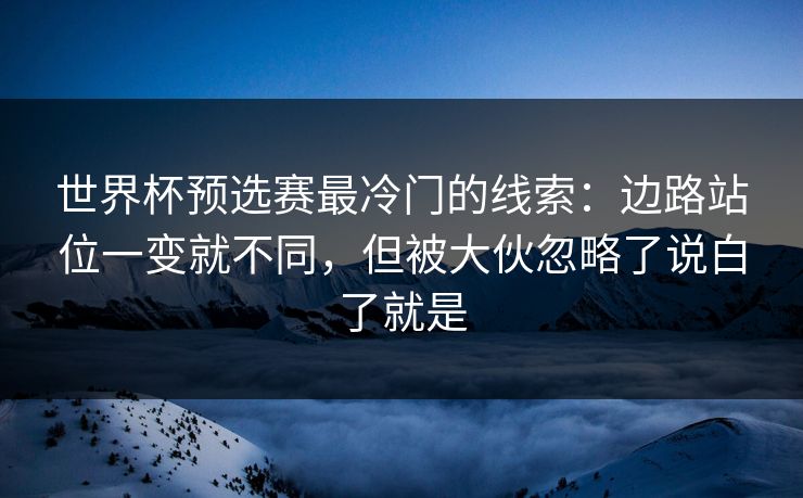 世界杯预选赛最冷门的线索：边路站位一变就不同，但被大伙忽略了说白了就是