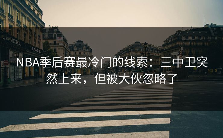 NBA季后赛最冷门的线索:三中卫突然上来,但被大伙忽略了 NBA季后赛最冷门的线索:三中卫突然上来,但被大伙忽略了