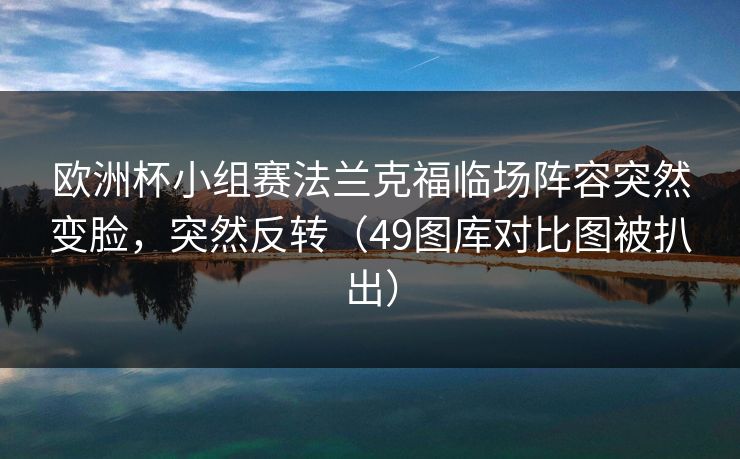 欧洲杯小组赛法兰克福临场阵容突然变脸，突然反转（49图库对比图被扒出）