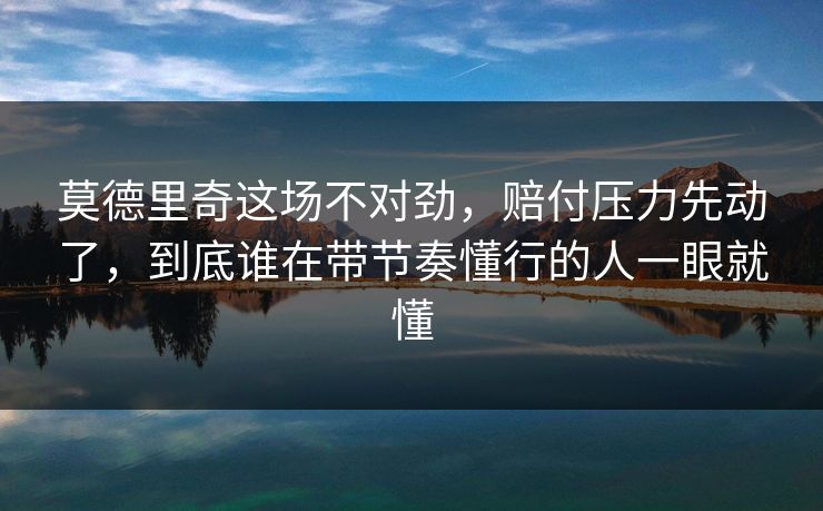 莫德里奇这场不对劲，赔付压力先动了，到底谁在带节奏懂行的人一眼就懂