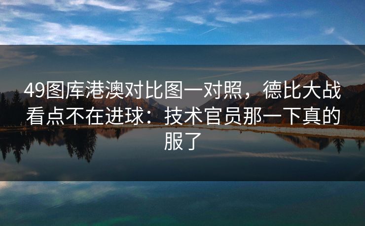 49图库港澳对比图一对照，德比大战看点不在进球：技术官员那一下真的服了