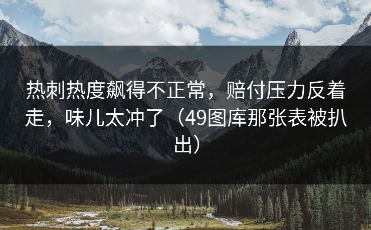 热刺热度飙得不正常,赔付压力反着走,味儿太冲了(49图库那张表被扒出) 热刺热度飙得不正常,赔付压力反着走,味儿太冲了(49图库那张表被扒出)