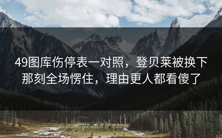 49图库伤停表一对照，登贝莱被换下那刻全场愣住，理由更人都看傻了