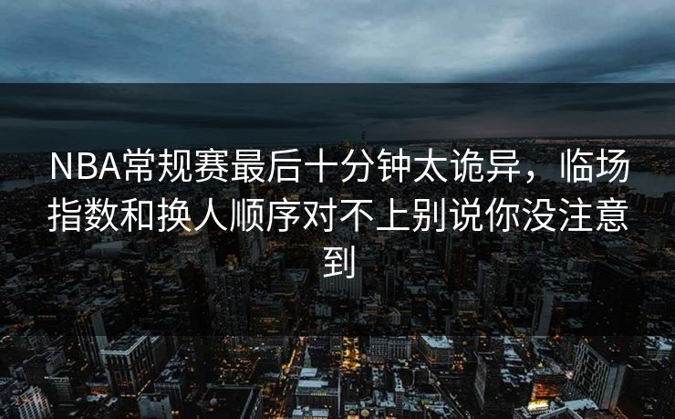 NBA常规赛最后十分钟太诡异，临场指数和换人顺序对不上别说你没注意到