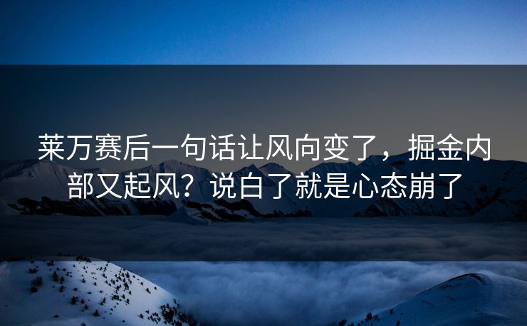 莱万赛后一句话让风向变了,掘金内部又起风?说白了就是心态崩了 莱万赛后一句话让风向变了,掘金内部又起风?说白了就是心态崩了