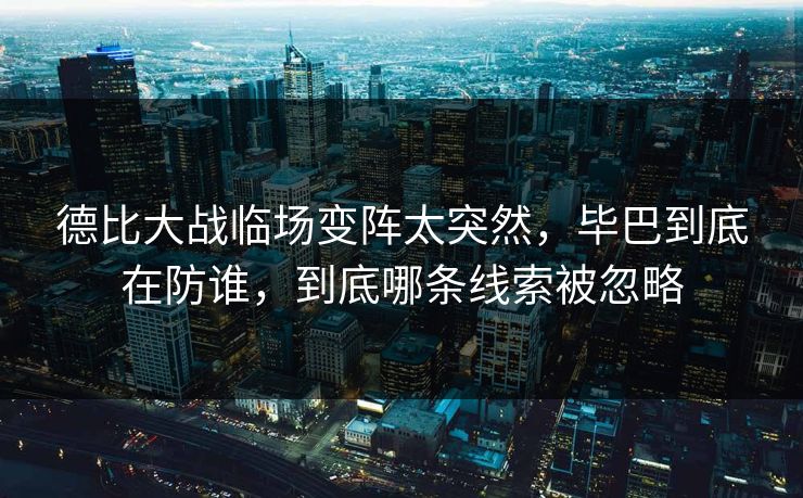 德比大战临场变阵太突然，毕巴到底在防谁，到底哪条线索被忽略