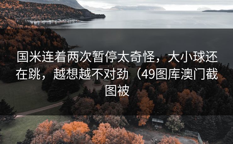 国米连着两次暂停太奇怪，大小球还在跳，越想越不对劲（49图库澳门截图被